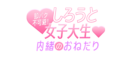 東京デリバリーヘルス「即パク不可避！しろうと女子大生♡内緒のおねだり」