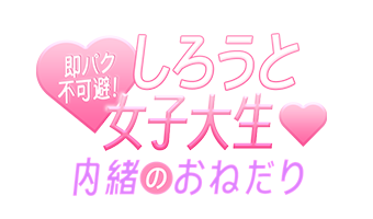 東京デリバリーヘルス「即パク不可避！しろうと女子大生♡内緒のおねだり」